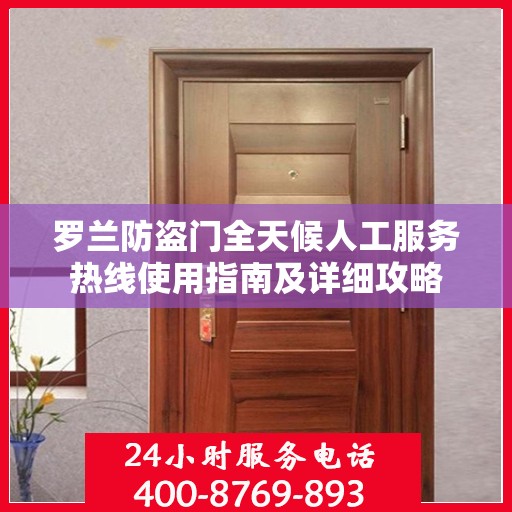 罗兰防盗门全天候人工服务热线使用指南及详细攻略