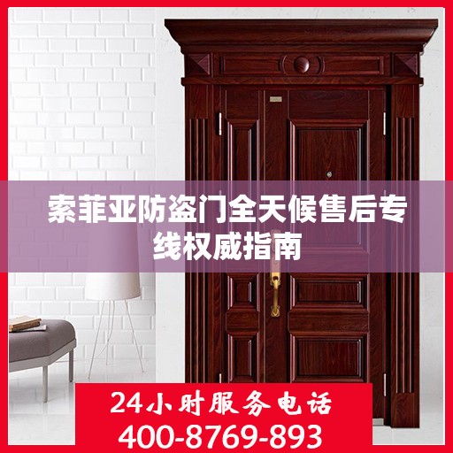 索菲亚防盗门全天候售后专线权威指南