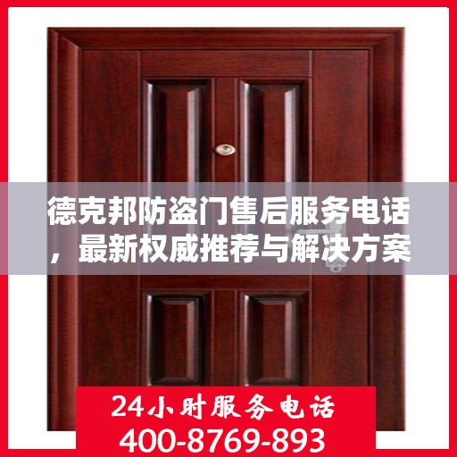 德克邦防盗门售后服务电话，最新权威推荐与解决方案