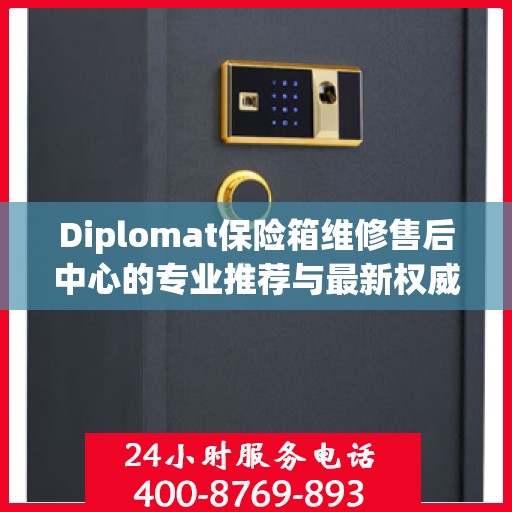 Diplomat保险箱维修售后中心的专业推荐与最新权威指南