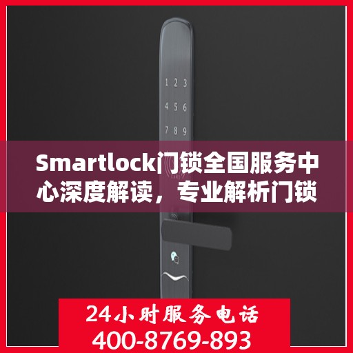 Smartlock门锁全国服务中心深度解读，专业解析门锁疑难，一站式服务保障安全