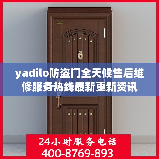 yadilo防盗门全天候售后维修服务热线最新更新资讯