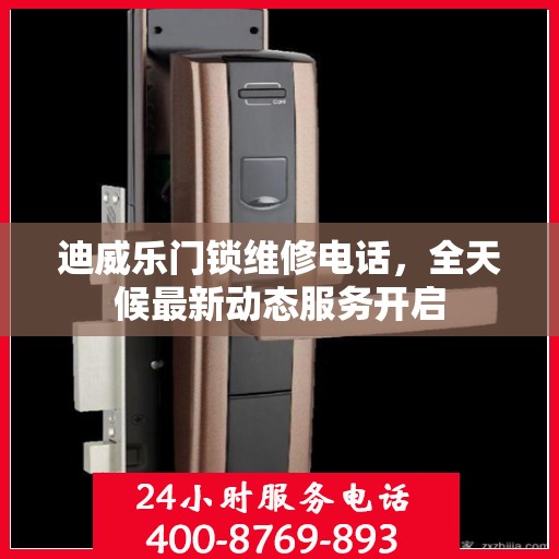 迪威乐门锁维修电话，全天候最新动态服务开启