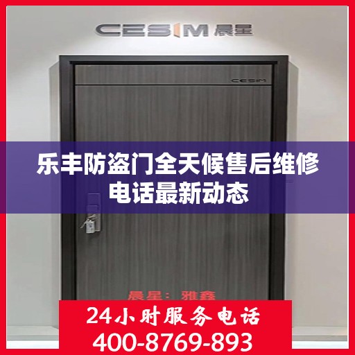 乐丰防盗门全天候售后维修电话最新动态