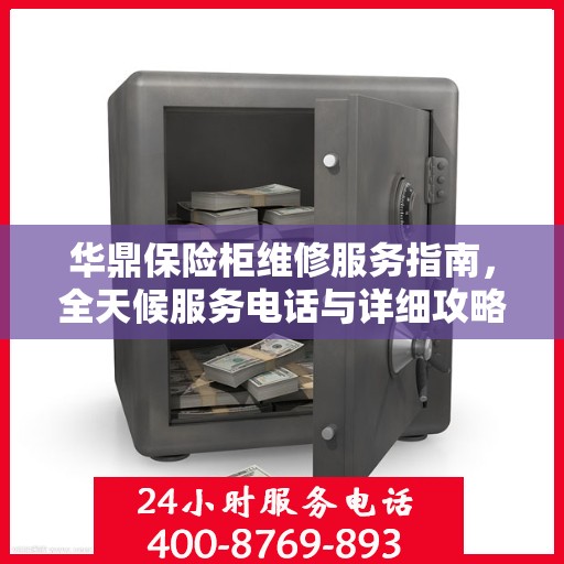 华鼎保险柜维修服务指南，全天候服务电话与详细攻略