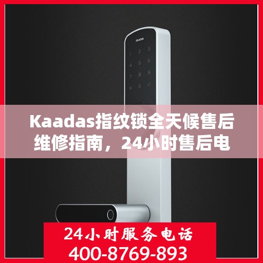 Kaadas指纹锁全天候售后维修指南，24小时售后电话全攻略