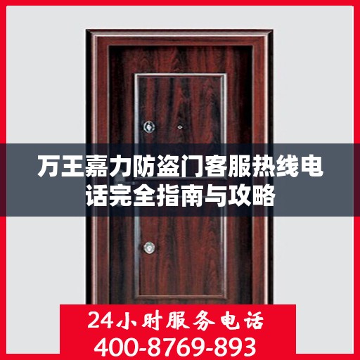 万王嘉力防盗门客服热线电话完全指南与攻略