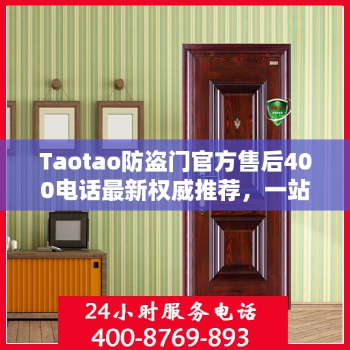 Taotao防盗门官方售后400电话最新权威推荐，一站式解决您的服务需求