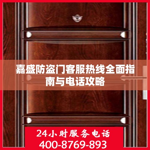 嘉盛防盗门客服热线全面指南与电话攻略