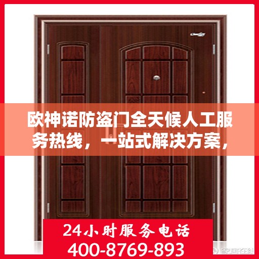 欧神诺防盗门全天候人工服务热线，一站式解决方案，让您无忧使用防盗门