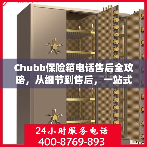 Chubb保险箱电话售后全攻略，从细节到售后，一站式服务指南