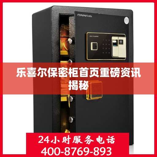 乐喜尔保密柜首页重磅资讯揭秘