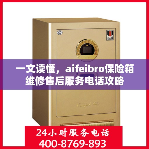 一文读懂，aifeibro保险箱维修售后服务电话攻略