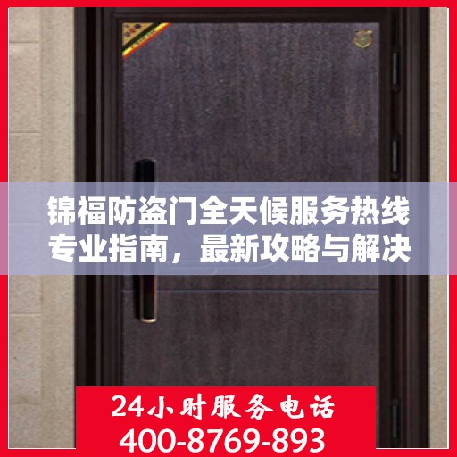 锦福防盗门全天候服务热线专业指南，最新攻略与解决方案