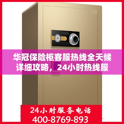 华冠保险柜客服热线全天候详细攻略，24小时热线服务解析
