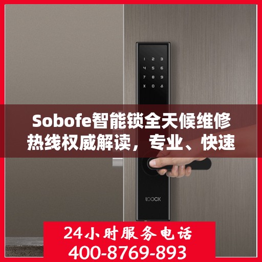 Sobofe智能锁全天候维修热线权威解读，专业、快速、无忧服务体验