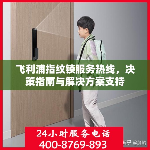 飞利浦指纹锁服务热线，决策指南与解决方案支持