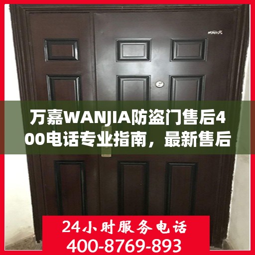 万嘉WANJIA防盗门售后400电话专业指南，最新售后攻略与指南