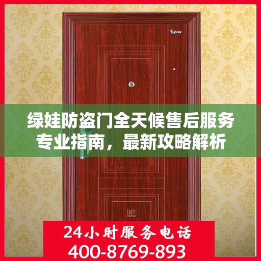 绿娃防盗门全天候售后服务专业指南，最新攻略解析