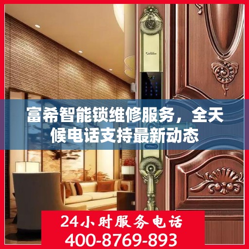 富希智能锁维修服务，全天候电话支持最新动态