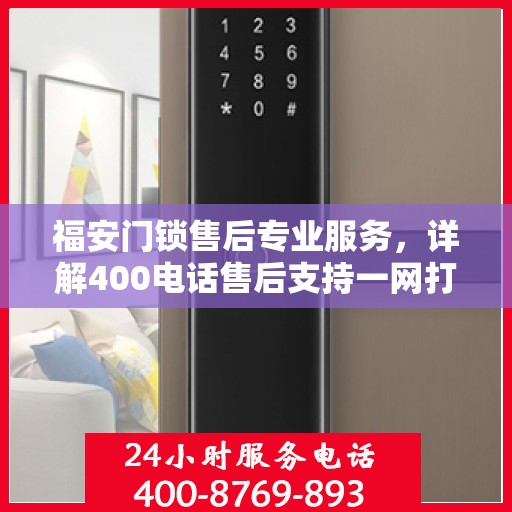福安门锁售后专业服务，详解400电话售后支持一网打尽