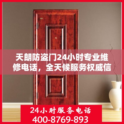 天朗防盗门24小时专业维修电话，全天候服务权威信息