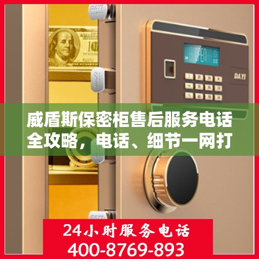 威盾斯保密柜售后服务电话全攻略，电话、细节一网打尽