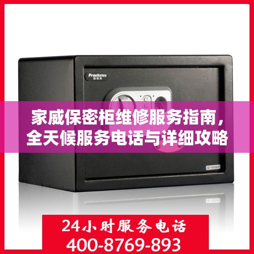 家威保密柜维修服务指南，全天候服务电话与详细攻略