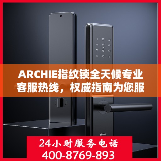 ARCHIE指纹锁全天候专业客服热线，权威指南为您服务