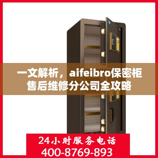 一文解析，aifeibro保密柜售后维修分公司全攻略