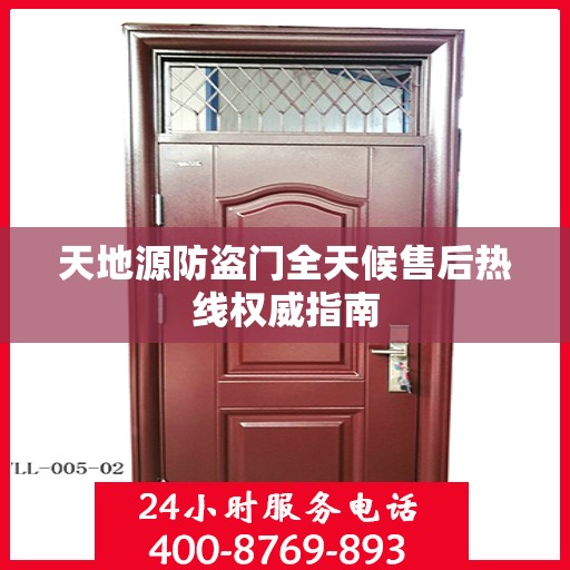 天地源防盗门全天候售后热线权威指南
