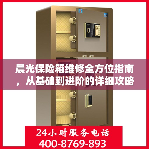 晨光保险箱维修全方位指南，从基础到进阶的详细攻略
