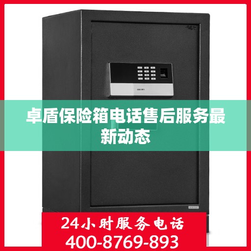 卓盾保险箱电话售后服务最新动态