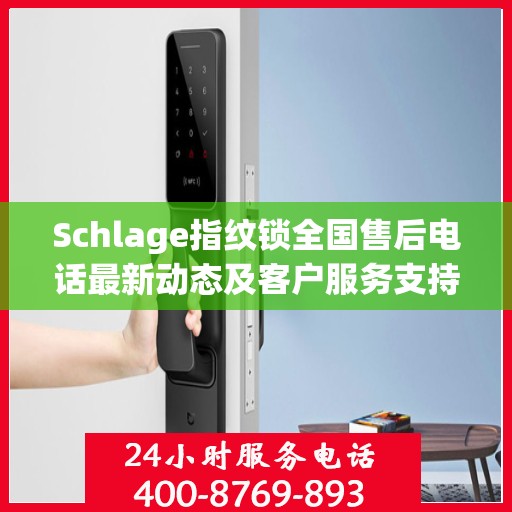 Schlage指纹锁全国售后电话最新动态及客户服务支持概览