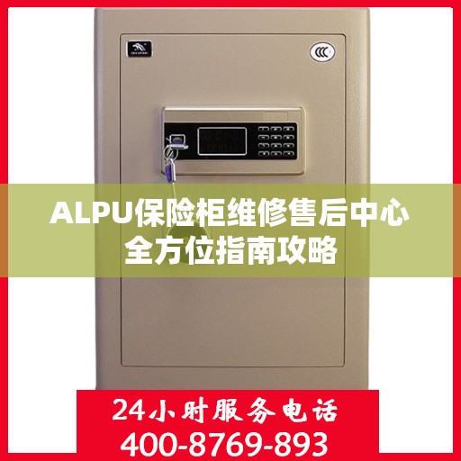 ALPU保险柜维修售后中心全方位指南攻略