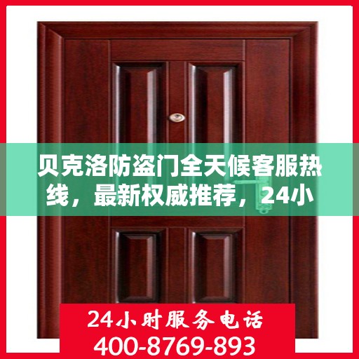 贝克洛防盗门全天候客服热线，最新权威推荐，24小时为您服务