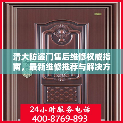 清大防盗门售后维修权威指南，最新维修推荐与解决方案