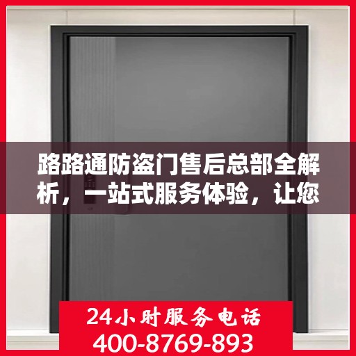 路路通防盗门售后总部全解析，一站式服务体验，让您无忧畅享生活