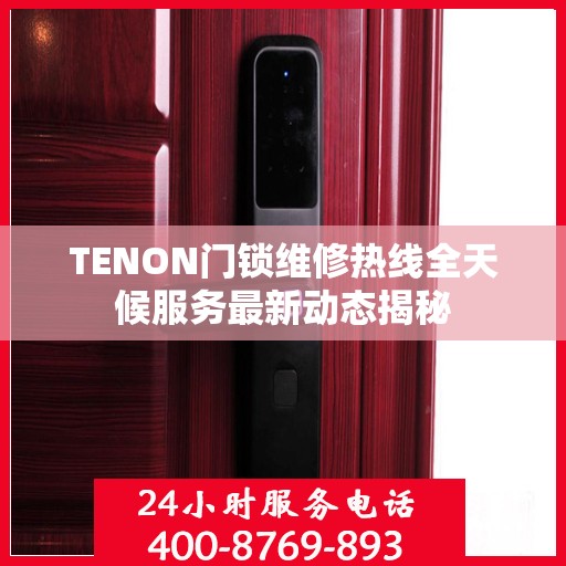 TENON门锁维修热线全天候服务最新动态揭秘