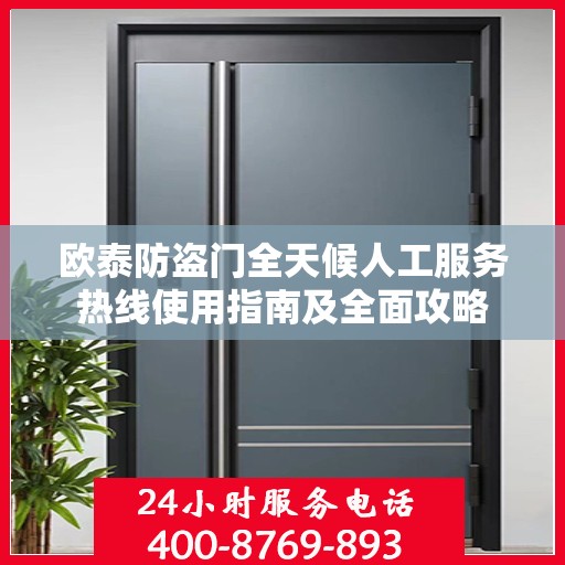 欧泰防盗门全天候人工服务热线使用指南及全面攻略