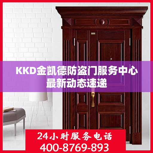KKD金凯德防盗门服务中心最新动态速递