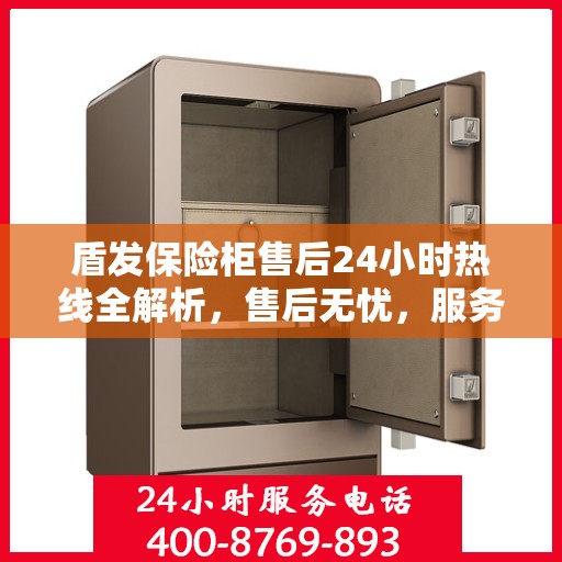 盾发保险柜售后24小时热线全解析，售后无忧，服务随时在线