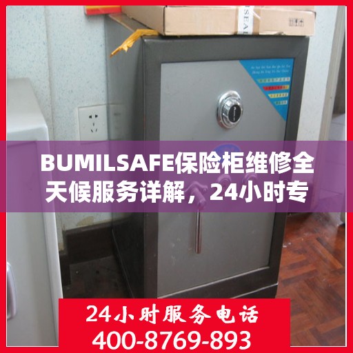BUMILSAFE保险柜维修全天候服务详解，24小时专业维修攻略
