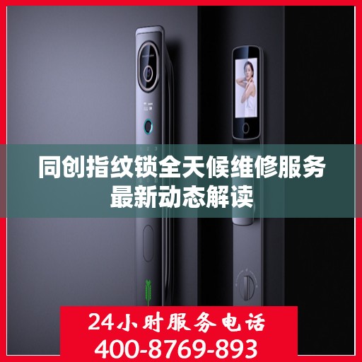 同创指纹锁全天候维修服务最新动态解读