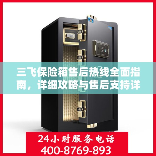 三飞保险箱售后热线全面指南，详细攻略与售后支持详解
