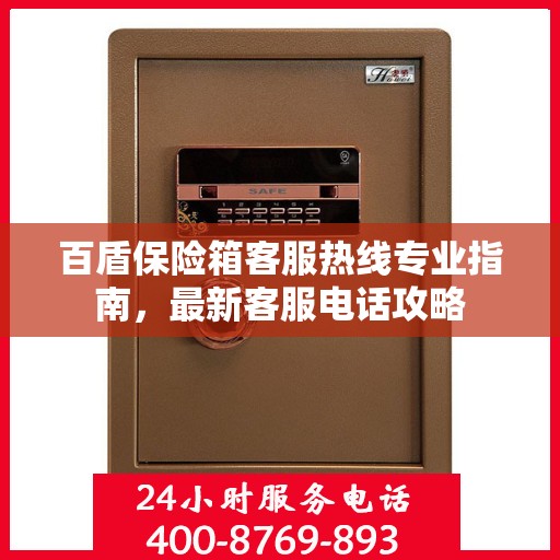 百盾保险箱客服热线专业指南，最新客服电话攻略