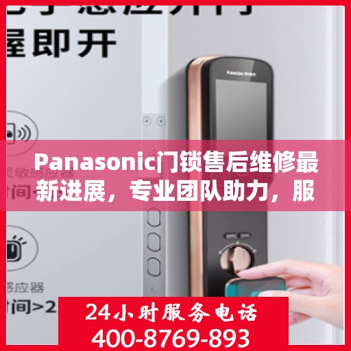 Panasonic门锁售后维修最新进展，专业团队助力，服务升级更新动态