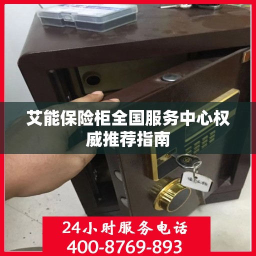 艾能保险柜全国服务中心权威推荐指南