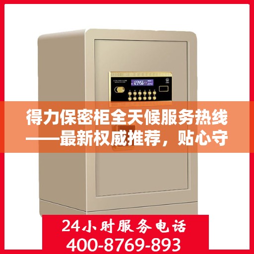 得力保密柜全天候服务热线——最新权威推荐，贴心守护您的安全需求