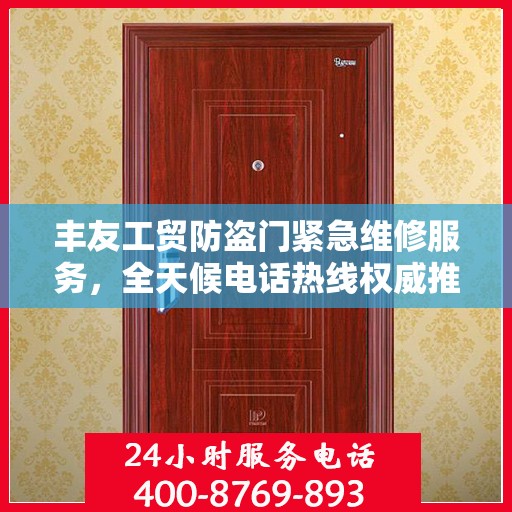 丰友工贸防盗门紧急维修服务，全天候电话热线权威推荐